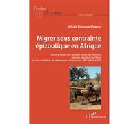 Migrer sous contrainte épizootique en Afrique Les migrations des sociétés pastorales mbororo dans les abords du lac Tchad et vers le plateau de l'Adamaoua camerounais : XIXe début XXIe S - Sylvain Wam
