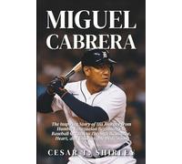 Miguel Cabrera: The Inspiring Story of His Journey from Humble Venezuelan Beginnings to Baseball Greatness Through Resilience, Heart, and Unshakeable Dedication