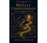 Mihaly Csikszentmihalyi: A Gateway to His Life, Ideas, and Legacy