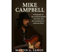Mike Campbell: A Biography of the Guitarist Behind Tom Petty and the Soundtrack of American Rock