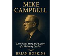 MIKE CAMPBELL BIOGRAPHY: The Untold Life and Legacy of a Visionary Leader