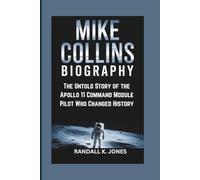 MIKE COLLINS BIOGRAPHY: The Untold Story of the Apollo 11 Command Module Pilot Who Changed History