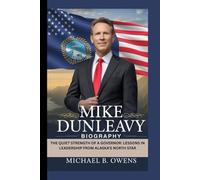 MIKE DUNLEAVY BIOGRAPHY: THE QUIET STRENGTH OF A GOVERNOR: LESSONS IN LEADERSHIP FROM ALASKA’S NORTH STAR