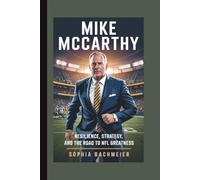 MIKE MCCARTHY: Resilience, Strategy, and the Road to NFL Greatness