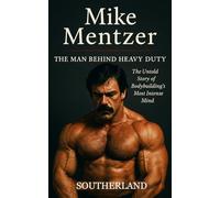 Mike Mentzer: The Man Behind Heavy Duty: The Untold Story of Bodybuilding’s Most Intense Mind-From Objectivist to Olympia Rebel