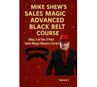 Mike Shew’s Sales Magic Advanced Black Belt Course: Step 3 of the 3-Part Sales Magic Mastery Series Volume 3