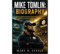 Mike Tomlin: Biography: How a Controversial Coaching Decision Changed Two Franchises and Shaped Modern NFL History