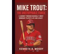 MIKE TROUT: THE UNSTOPPABLE FORCE: A JOURNEY THROUGH BASEBALL’S MOST DOMINANT PLAYER’S LIFE AND LEGACY