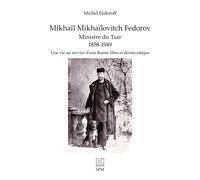 Mikhaïl Mikhaïlovitch Fedorov. Ministre du Tsar 1858-1949 Une vie au service d’une Russie libre et démocratique - Michel Fédoroff - Spm Lettrage - broché - Essai