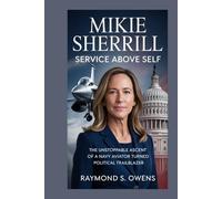 Mikie Sherrill:Service Above Self: The Unstoppable Ascent of a Navy Aviator Turned Political Trailblazer