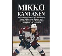 Mikko Rantanen Biography: The Inspirational Rise of a Determined Young Athlete Who Transformed Setbacks, Passion, and Patience Into Unstoppable NHL Greatness