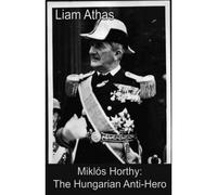 Miklós Horthy: The Hungarian Anti-Hero
