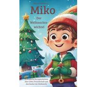 Miko, der Weihnachtswichtel, 24 magische Weihnachtsgeschichten über Liebe, Freundschaft und Dankbarkeit zum Lesen und Vorlesen in der Weihnachtszeit - in Farbe -