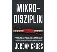 Mikro-Disziplin: Wie man durch kleine tägliche Gewohnheiten eine unzerbrechliche Selbstkontrolle aufbaut, die Prokrastination überwindet und Erfolg erzielt