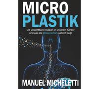 Mikroplastik: Die unsichtbare Invasion in unserem Körper und was die Wissenschaft wirklich sagt