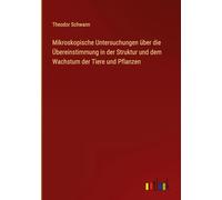 Mikroskopische Untersuchungen über die Übereinstimmung in der Struktur und dem Wachstum der Tiere und Pflanzen