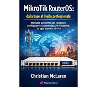 MikroTik RouterOS: dalla base al livello professionale: Manuale completo per imparare, configurare e automatizzare RouterOS su ogni scenario di rete