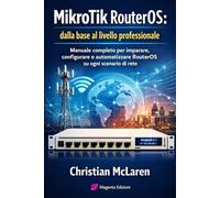 MikroTik RouterOS: dalla base al livello professionale: Manuale completo per imparare, configurare e automatizzare RouterOS su ogni scenario di rete