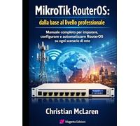 MikroTik RouterOS: dalla base al livello professionale: Manuale completo per imparare, configurare e automatizzare RouterOS su ogni scenario di rete