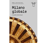 Milano globale. Il mondo visto da qui. MUDEC. Museo delle Culture di Milano. Catalogo delle opere e guida al percorso