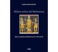 Milano Prima Del Barbarossa: Spazi E Pratiche Politiche Tra XI E XII Secolo