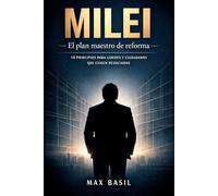 MILEI: EL PLAN MAESTRO DE REFORMA: 18 principios para líderes y ciudadanos que exigen resultados