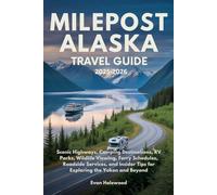 MILEPOST ALASKA TRAVEL GUIDE 2025- 2026: Scenic Highways, Camping Destinations, RV Parks, Wildlife Viewing, Ferry Schedules, Roadside Services, and Insider Tips for Exploring the Yukon and Beyond