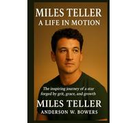 MILES TELLER: A LIFE IN MOTION: The inspiring journey of a star forged by grit, grace, and growth.
