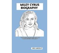 MILEY CYRUS BIOGRAPHY: Uncovering Her Journey From Hannah Montana To Global Superstar