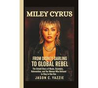 Miley Cyrus: From Disney Darling to Global Rebel - The Untold Story of Music, Scandals, Reinvention, and the Woman Who Refused to Stay in One Box