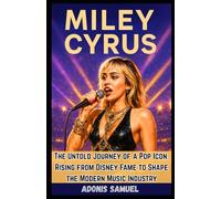 MILEY CYRUS: The Untold Journey of a Pop Icon: Rising from Disney Fame to Shape the Modern Music Industry