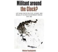 Militant Around The Clock?: Left-Wing Youth Politics, Leisure, And Sexuality In Post-Dictatorship Greece, 1974-1981 (Protest, Culture And Society) (Hardcover) Nikolaos Papadogiannis, (Auteur)