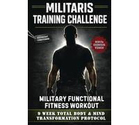 Militaris Training Challenge - Military Functional Fitness Workout: 9 Week Total Body & Mind Transformation Protocol