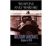 Military Aircraft, Origins to 1918: An Illustrated History of Their Impact Murphy, Justin D. (Auteur)