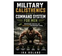 Military Calisthenics Command System for Men: Build Strength, Endurance, and Tactical Fitness with Bodyweight Training