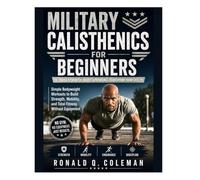 Military Calisthenics for Beginners: Build Strength. Boost Confidence. Transform your Life