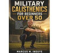 Military Calisthenics for Beginners over 50: Build Lean Muscle, Enhance Mobility, Improve Posture, Strengthen Joints, Increase Endurance, and Reclaim Everyday Confidence