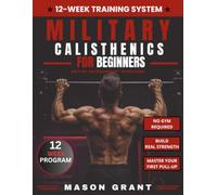 Military Calisthenics for Beginners: The No-Gym Tactical Plan to Build Push-Ups, Master Your First Pull-Up, Improve Your Running Endurance, and Develop Real-World Strength in 12 Weeks