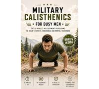 Military Calisthenics for Busy Men: The 10-Minute, No-Equipment Programme to Build Strength, Endurance and Mental Toughness