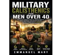 MILITARY CALISTHENICS FOR MEN OVER 40: Build Elite Strength, Burn Fat, Improve Mobility, Boost Endurance, and Develop Lifelong Tactical Fitness with a Proven 12-W odyweight Training Program