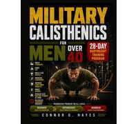 MILITARY CALISTHENICS FOR MEN OVER 40: The Ultimate 28-Day Bodyweight Training and Workout Program to Build Strength, Burn Fat, Build Lean Muscle, ... Boost Energy | No Gym or Equipment Required