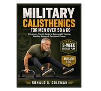 MILITARY CALISTHENICS FOR MEN OVER 50 & 60: A Beginner -Friendly Guide to Body weight Training, Mobility, Balance & Functional Fitness