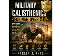 Military Calisthenics for Men Over 50: A Joint-Friendly Bodyweight Training Plan to Build Strength, Improve Mobility, Burn Fat, and Stay Mission-Ready After 50