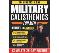 Military Calisthenics for Men: The 28-Day Military-Style Bodyweight Training Program with Step-by-Step Illustrated Exercises - 10 Minutes a Day, No Equipment Needed