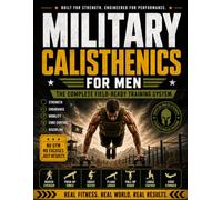 Military Calisthenics For Men: The Complete Field-Ready Training System to Build Strength, Endurance, Mobility, Core Control, and Mental Toughness Without a Gym
