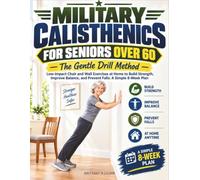 Military Calisthenics for Seniors Over 60 - The Gentle Drill Method: Low-Impact Chair and Wall Exercises at Home to Build Strength, Improve Balance, and Prevent Falls: A Simple 8-Week Plan