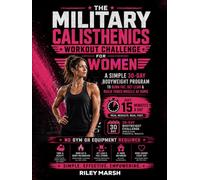 Military Calisthenics Workout Challenge For Women: A Simple 30-Day Bodyweight Program to Burn Fat, Get Lean and Build Toned Muscle at Home in Just 15 Minutes a Day - No Gym or Equipment Required