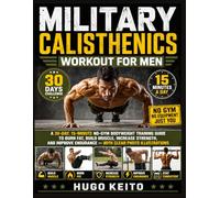 Military Calisthenics Workout for Men: A 30-Day, 15-Minute No-Gym Bodyweight Training Guide to Burn Fat, Build Muscle, Increase Strength, and Improve Endurance - With Clear Photo Illustrations