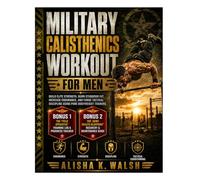 Military Calisthenics Workout for Men: Build Elite Strength, Burn Stubborn Fat, Increase Endurance, and Forge Tactical Discipline Using Pure Bodyweight Training