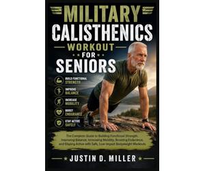 MILITARY CALISTHENICS WORKOUT FOR SENIORS: The Complete Guide to Building Functional Strength, Improving Balance, Increasing Mobility, Boosting ... with Safe, Low-Impact Bodyweight Workouts